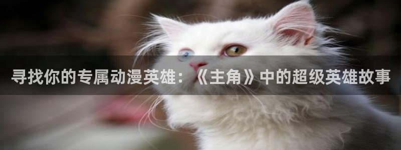 动漫天堂cc：寻找你的专属动漫英雄：《主角》中的超级英雄故事