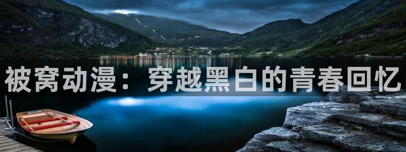 成人动漫天堂av：被窝动漫：穿越黑白的青春回忆