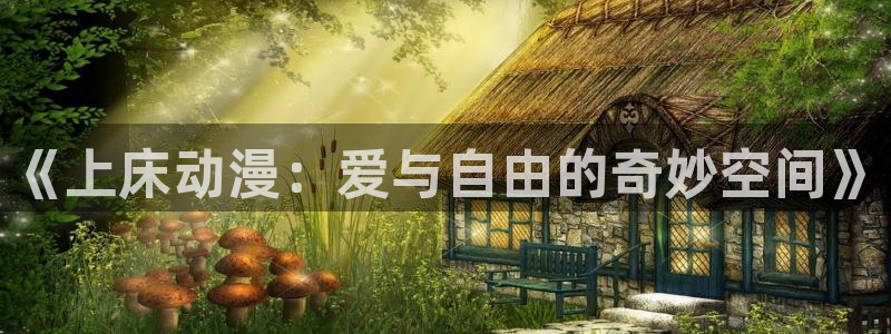动漫天堂在线看：《上床动漫：爱与自由的奇妙空间》