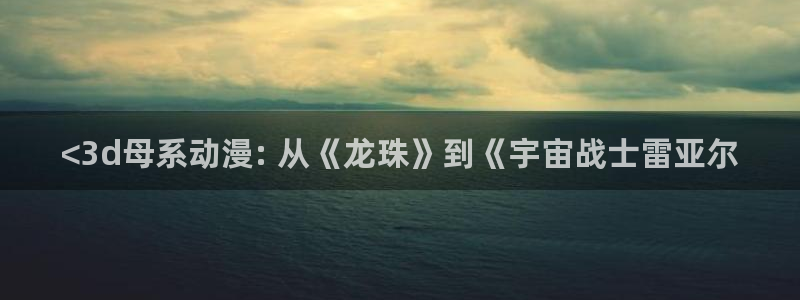 动漫天堂之吻：<3d母系动漫: 从《龙珠》到《宇宙战士雷亚尔
