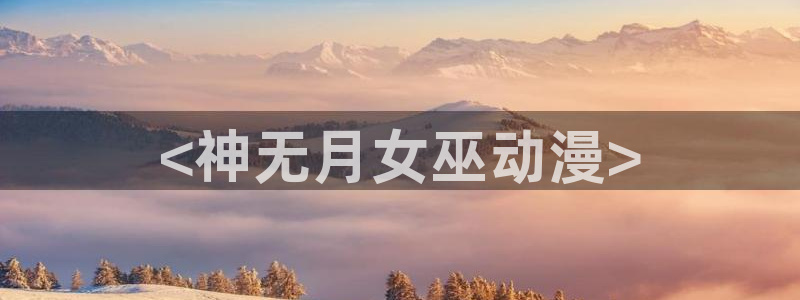 动漫天堂18：<神无月女巫动漫>