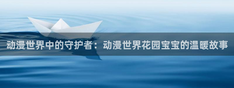 动漫天堂91：动漫世界中的守护者：动漫世界花园宝宝的温暖故事